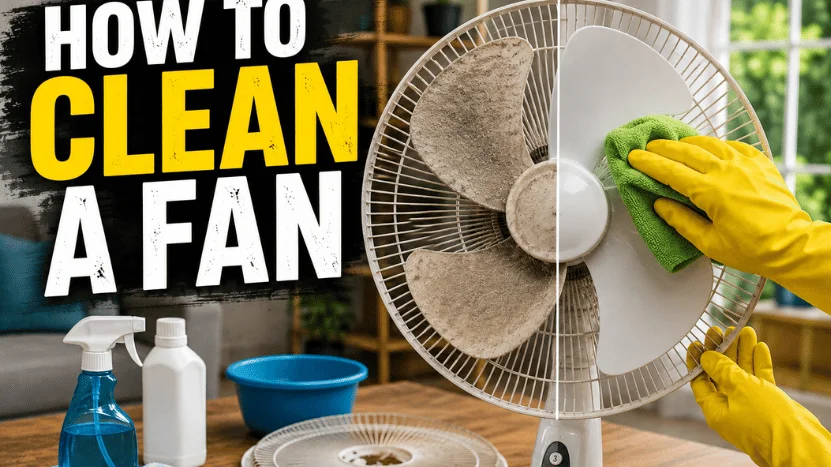 How to Clean a Fan: Complete Guide to 4 Fan Types, Cleaning Steps, Tools, and Maintenance Tips in 2026